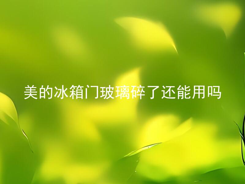 美的冰箱门玻璃碎了还能用吗 美的冰箱门玻璃碎了如何进行修复？