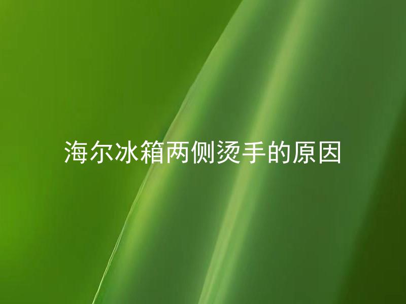 海尔冰箱两侧烫手的原因 海尔冰箱两侧烫手是正常现象吗？