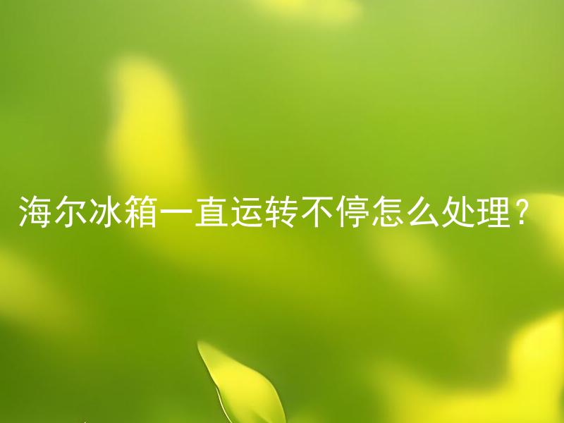 海尔冰箱一直运转不停怎么处理？ 海尔冰箱长时间运转会有什么影响吗？