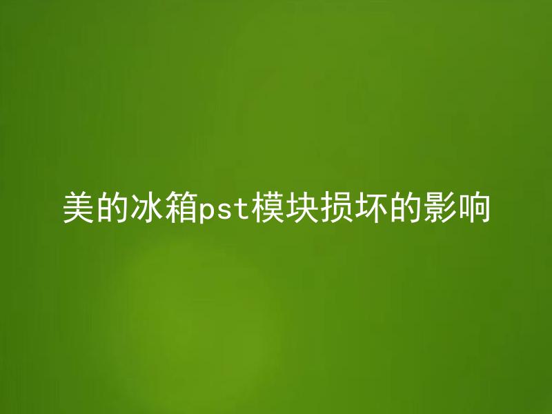 美的冰箱pst模块损坏的影响 美的冰箱pst模块影响使用吗？