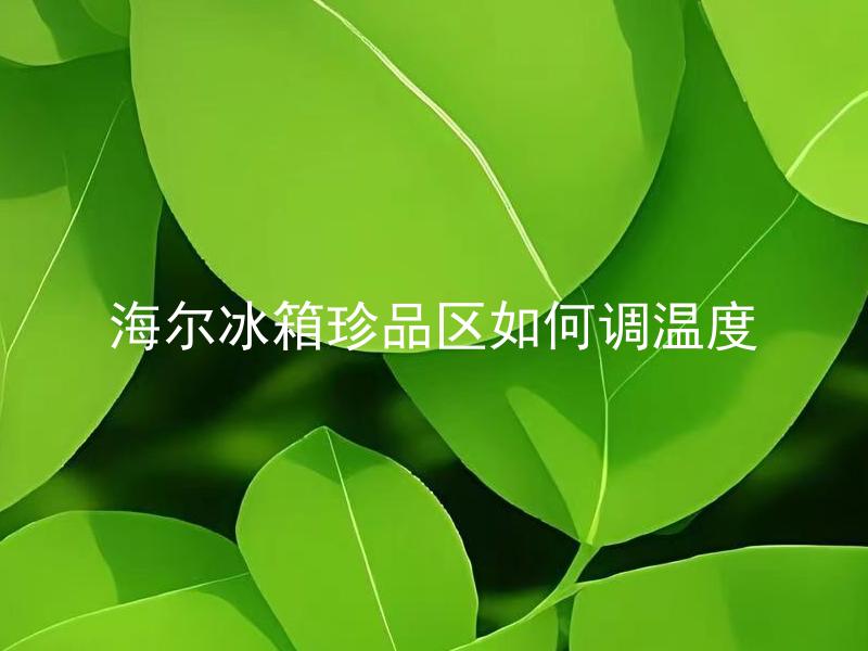 海尔冰箱珍品区如何调温度 海尔冰箱珍品区的温度如何设置？