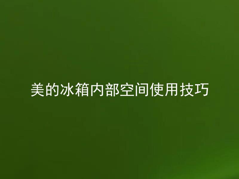 美的冰箱内部空间使用技巧 美的冰箱内部空间如何合理规划？
