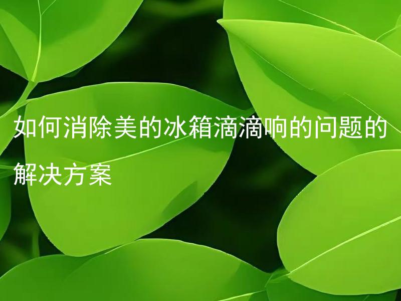 如何消除美的冰箱滴滴响的问题的解决方案 美的冰箱滴滴响是什么原因引起的？