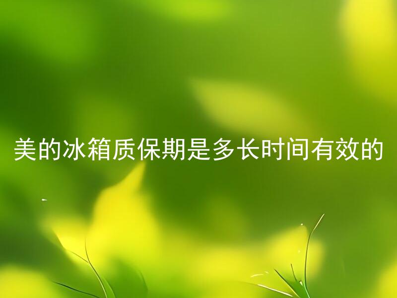 美的冰箱质保期是多长时间有效的 美的冰箱质保期属于售后服务范畴吗？