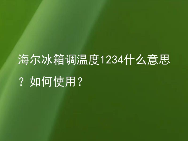 海尔冰箱调温度1234什么意思？如何使用？ 海尔冰箱调温度功能有什么作用？怎么使用？