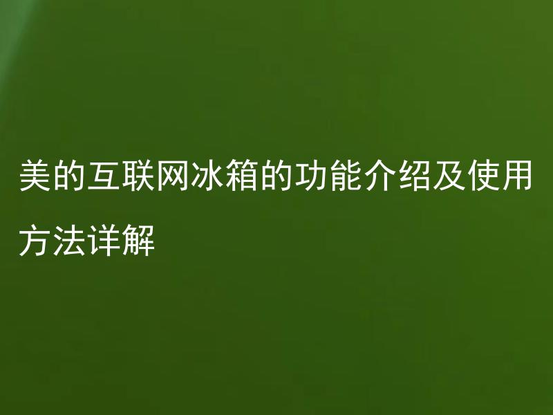 美的互联网冰箱的功能介绍及使用方法详解