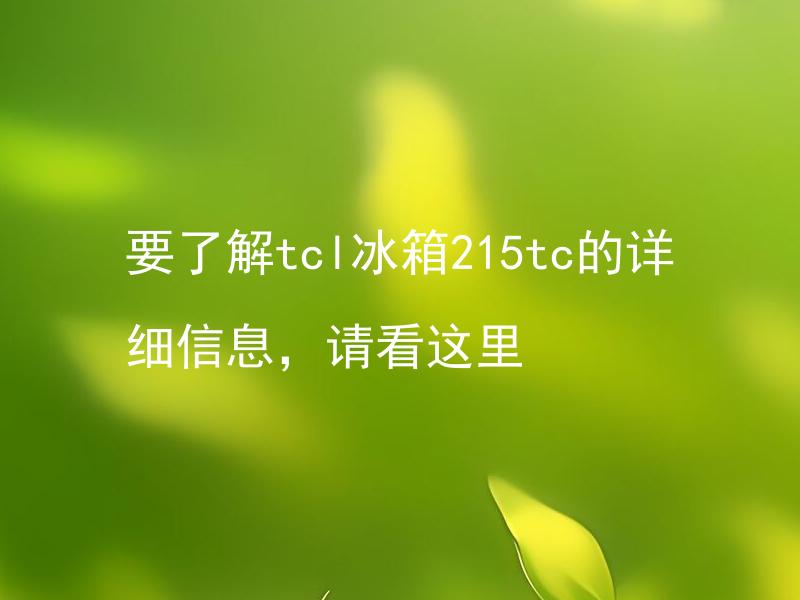 要了解tcl冰箱215tc的详细信息，请看这里 TCL冰箱215TC的官方说明书在哪里可以找到？
