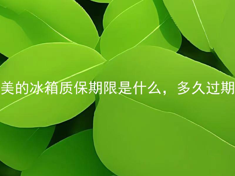 美的冰箱质保期限是什么，多久过期 美的冰箱的质保期限过了还能修吗？