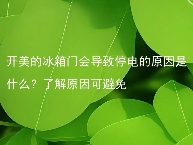 开美的冰箱门会导致停电的原因是什么？了解原因可避免 意外停电，该如何预防涉及开美的冰箱门？