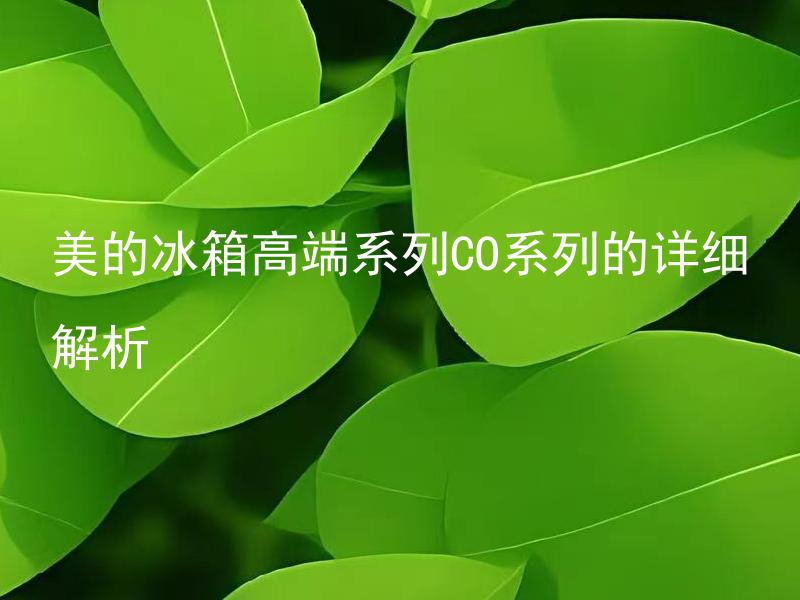 美的冰箱高端系列CO系列的详细解析 美的冰箱高端系列CO系列有哪些特点？