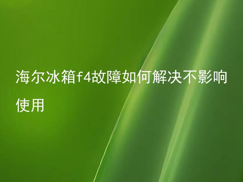 海尔冰箱f4故障如何解决不影响使用 如果海尔冰箱f4故障无法自行解决，需要找哪些专业人士来修理？