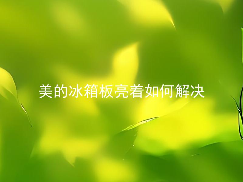 美的冰箱板亮着如何解决 美的冰箱板亮着是什么原因，如何解决？