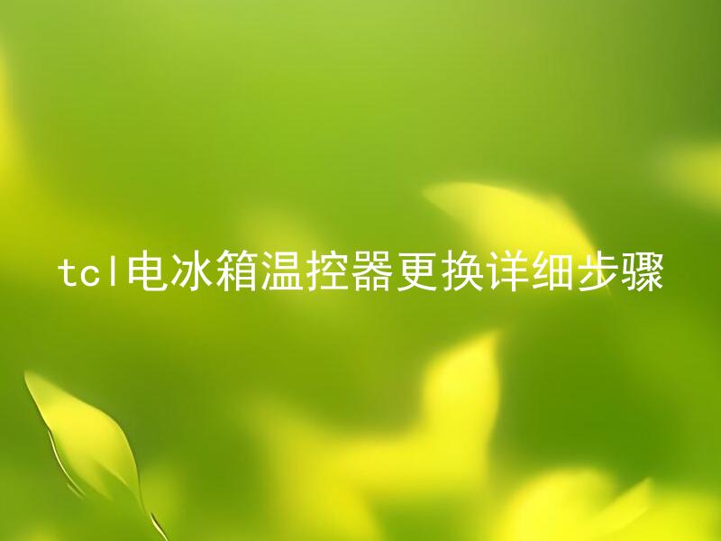 tcl电冰箱温控器更换详细步骤 更换tcl电冰箱温控器需要什么工具？