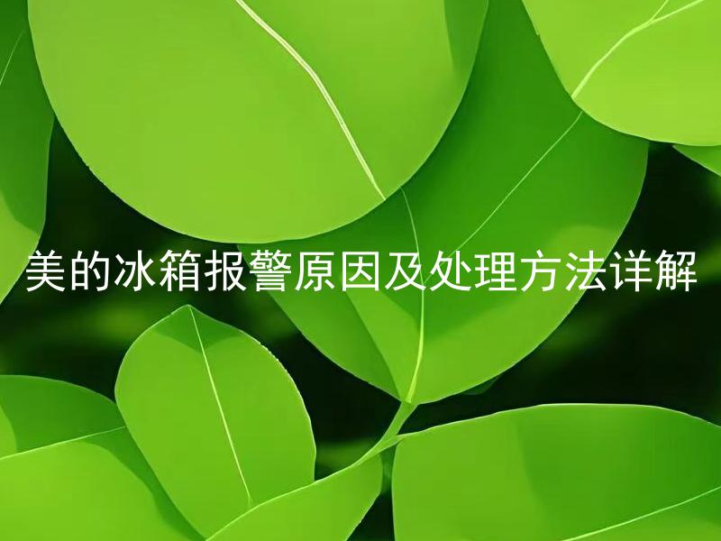 美的冰箱报警原因及处理方法详解 美的冰箱为什么会报警？应该如何处理报警情况？