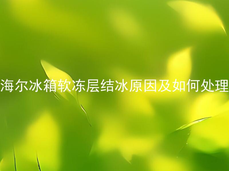 海尔冰箱软冻层结冰原因及如何处理 海尔冰箱软冻层结冰后还能冷藏食物吗？