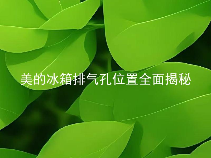 美的冰箱排气孔位置全面揭秘 美的冰箱排气孔的位置对冰箱使用有影响吗？