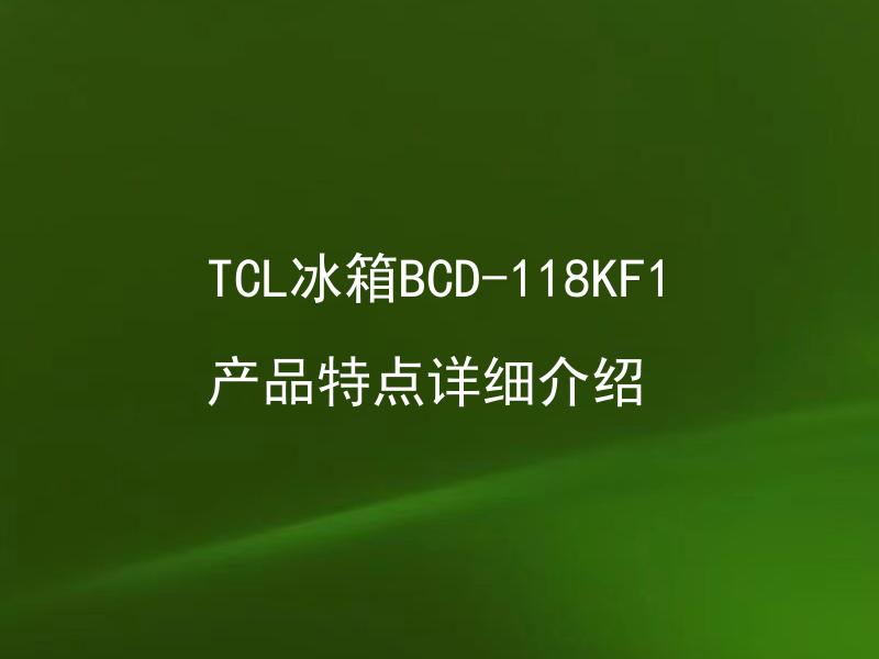 TCL冰箱BCD-118KF1产品特点详细介绍 TCL冰箱BCD-118KF1哪些方面的产品特点值得关注？