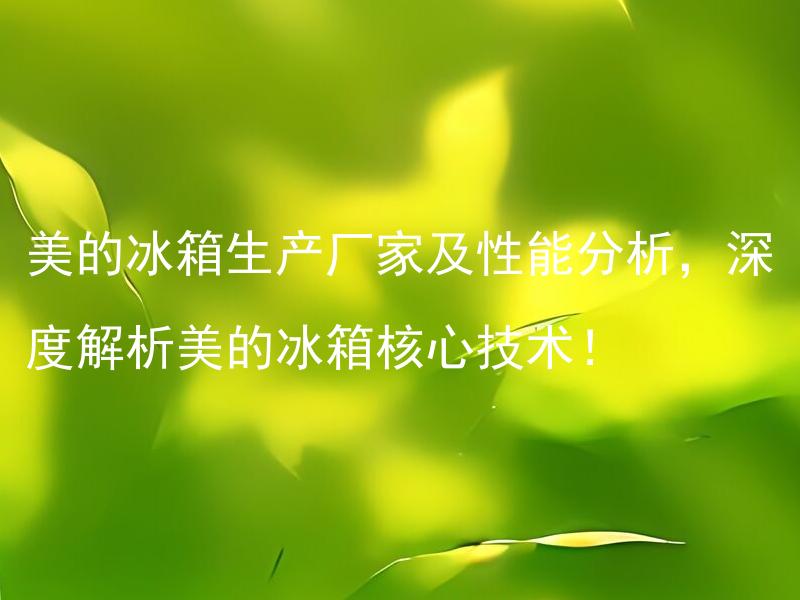 美的冰箱生产厂家及性能分析，深度解析美的冰箱核心技术！