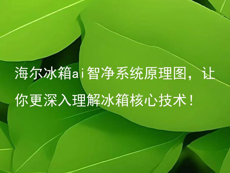 海尔冰箱ai智净系统原理图，让你更深入理解冰箱核心技术！