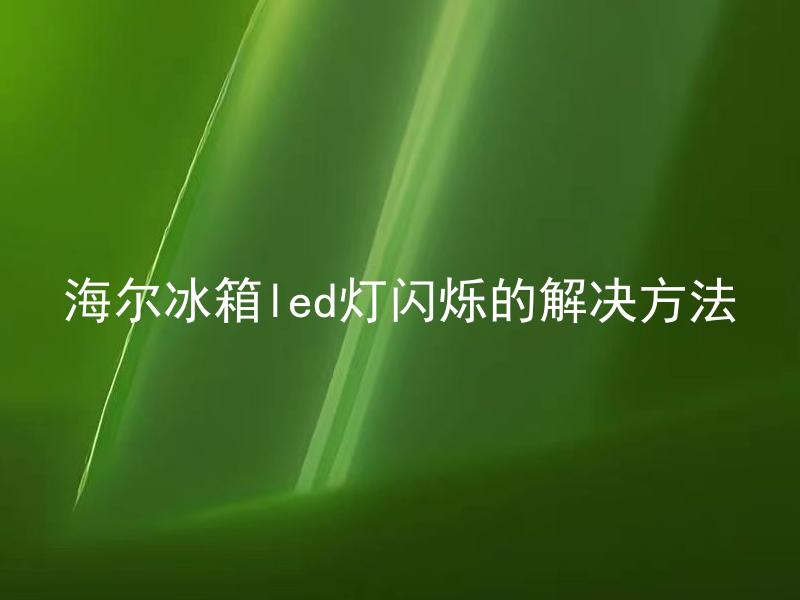 海尔冰箱led灯闪烁的解决方法 海尔冰箱LED灯不停闪烁是怎么回事？