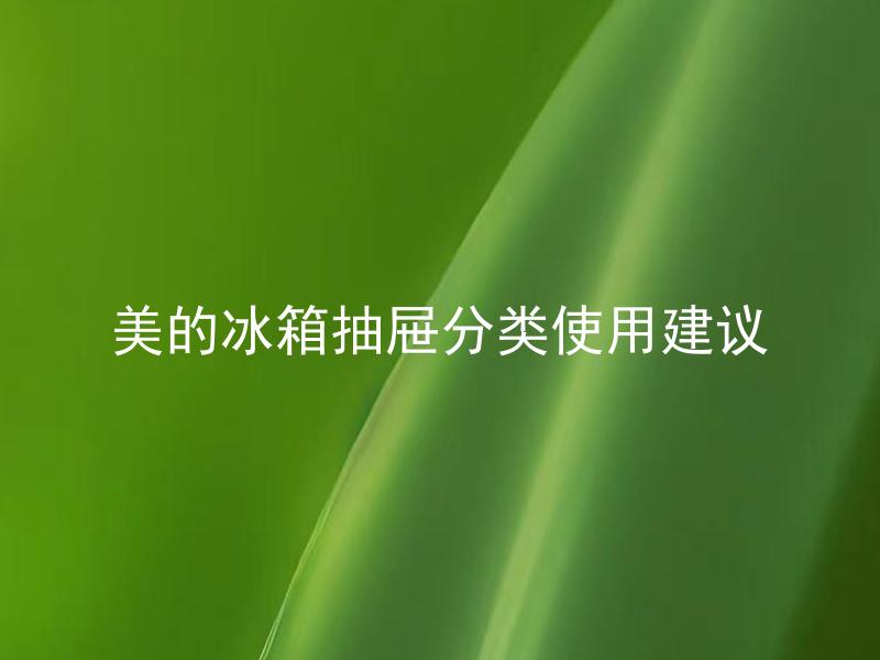 美的冰箱抽屉分类使用建议 美的冰箱抽屉如何分类存储食物？