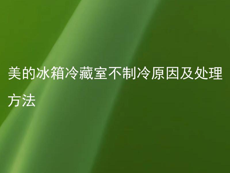 美的冰箱冷藏室不制冷原因及处理方法 美的冰箱制冷系统出现问题引起冷藏室不制冷的可能原因有哪些？如何处理？