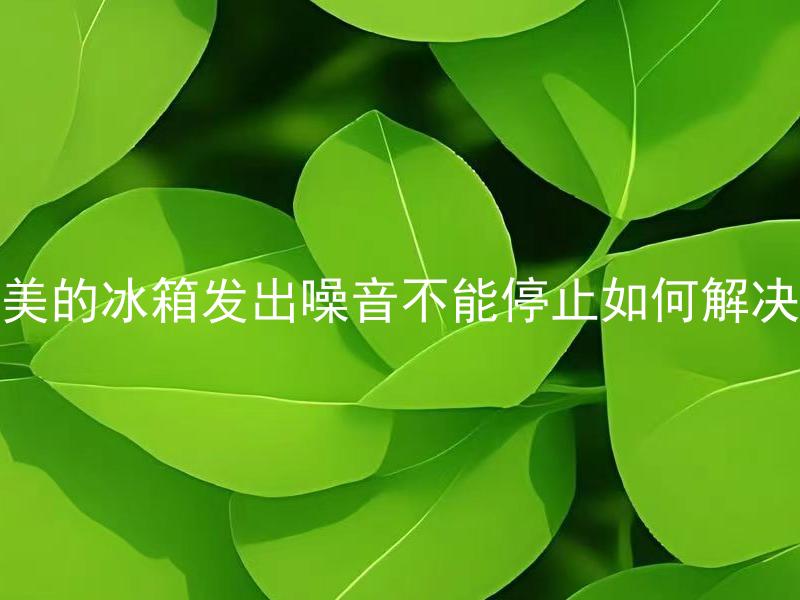 美的冰箱发出噪音不能停止如何解决 美的冰箱发出噪音是否会影响制冷效果，该如何排除噪音？