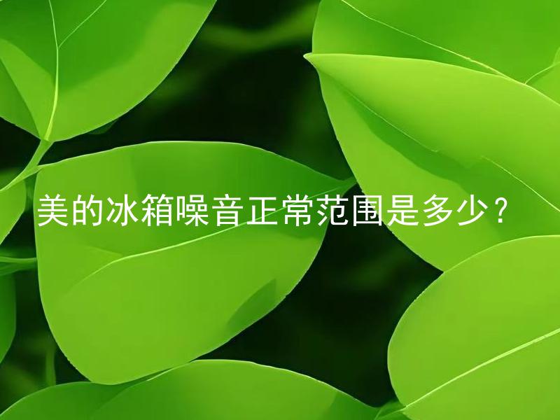 美的冰箱噪音正常范围是多少？ 冰箱噪音频繁出现可能存在哪些问题？
