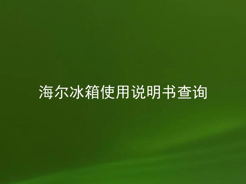 海尔冰箱使用说明书查询 如何查询海尔冰箱的使用说明书？