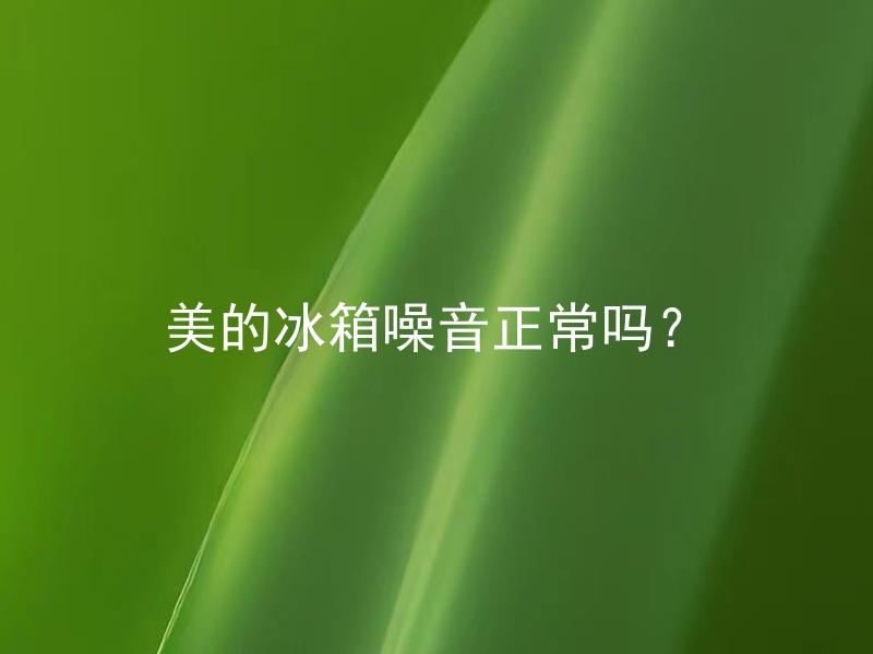 美的冰箱噪音正常吗？ 冰箱噪音过大如何判断？