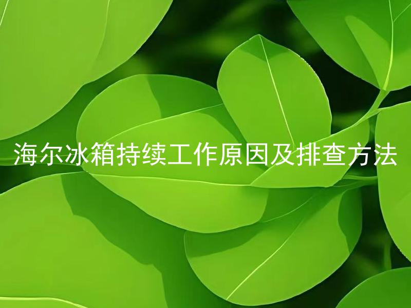 海尔冰箱持续工作原因及排查方法 海尔冰箱突然停止工作了怎么办？