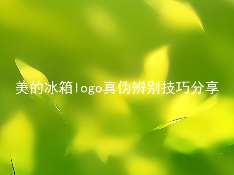 美的冰箱logo真伪辨别技巧分享 如何判断美的冰箱Logo是真的还是假的？