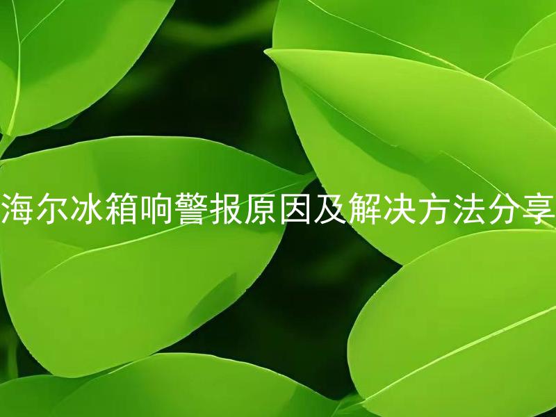 海尔冰箱响警报原因及解决方法分享 海尔冰箱怎么回事，会响警报？该怎么解决？