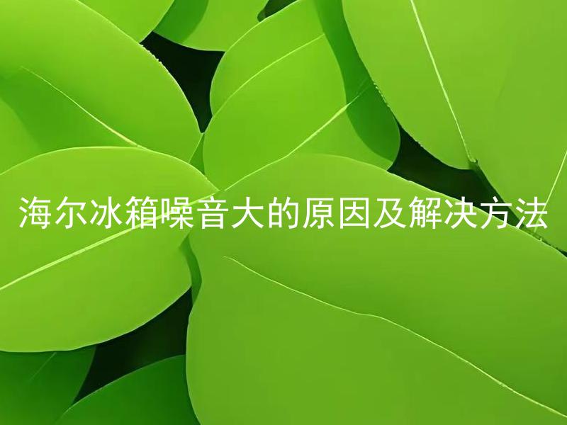 海尔冰箱噪音大的原因及解决方法