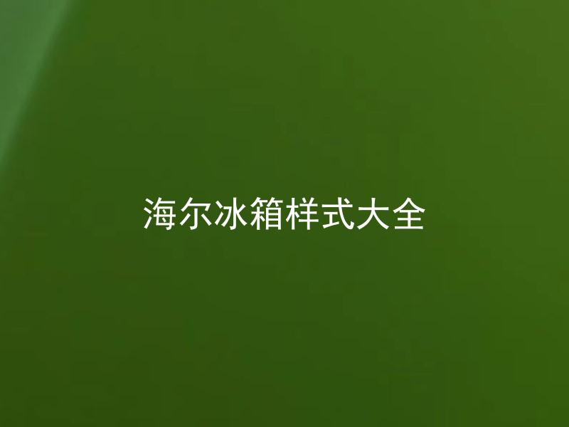 海尔冰箱样式大全 海尔冰箱样式有哪些特点和区别？