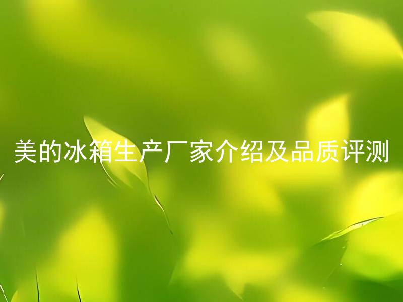 美的冰箱生产厂家介绍及品质评测 美的冰箱的故障率有多高？