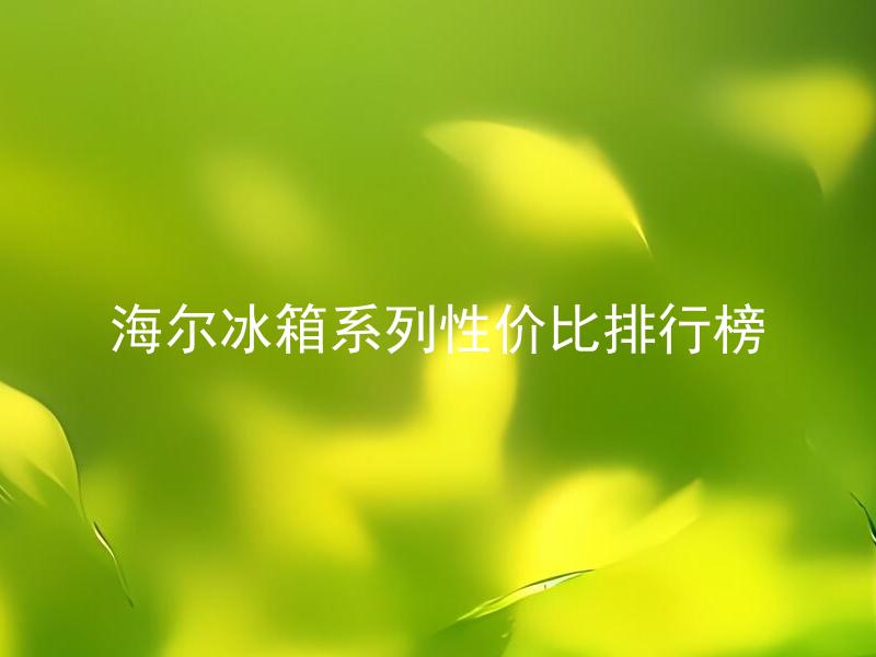 海尔冰箱系列性价比排行榜 海尔冰箱系列哪款性价比最高？