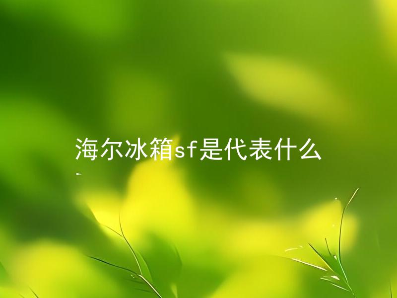海尔冰箱sf是代表什么 海尔冰箱sf和海尔普通冰箱有什么区别？