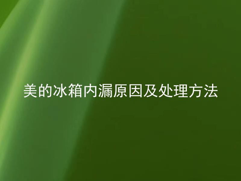 美的冰箱内漏原因及处理方法 美的冰箱内漏如何判断？