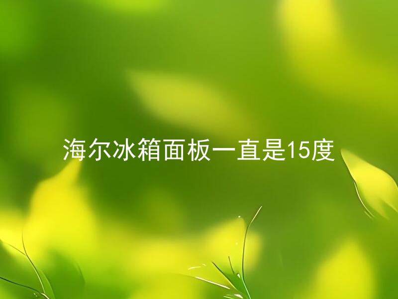 海尔冰箱面板一直是15度 海尔冰箱面板15度是什么原因引起的？