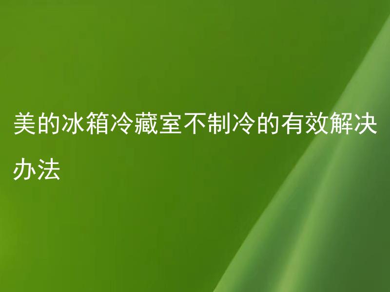 美的冰箱冷藏室不制冷的有效解决办法