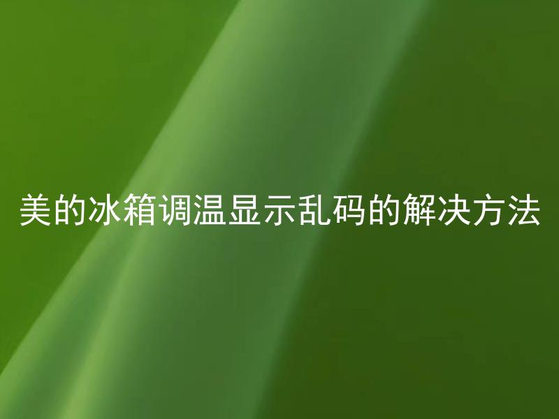 美的冰箱调温显示乱码的解决方法 美的冰箱调温显示乱码是怎么回事？