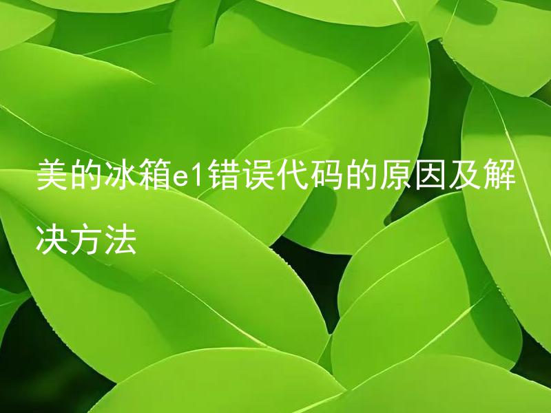 美的冰箱e1错误代码的原因及解决方法 美的冰箱出现e1错误代码怎么办？