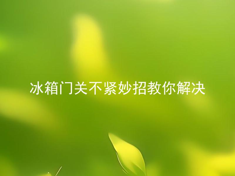 冰箱门关不紧妙招教你解决 冰箱门不紧的危害有哪些？