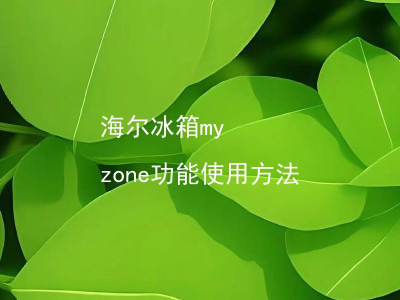 海尔冰箱my zone功能使用方法 海尔冰箱my zone可否省电？