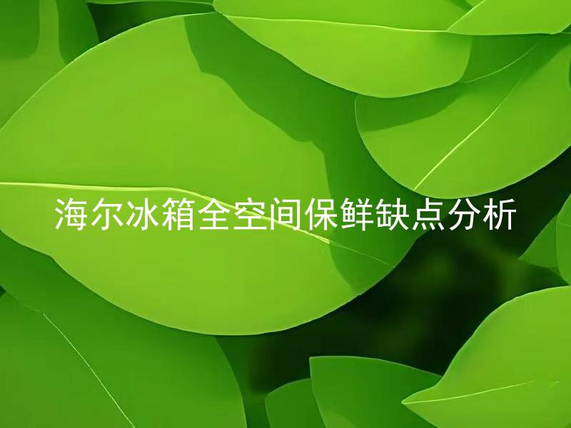 海尔冰箱全空间保鲜缺点分析 海尔冰箱全空间保鲜缺点有哪些？