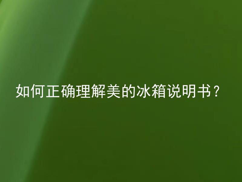 如何正确理解美的冰箱说明书？ 美的冰箱说明书应该从哪些方面着手理解？