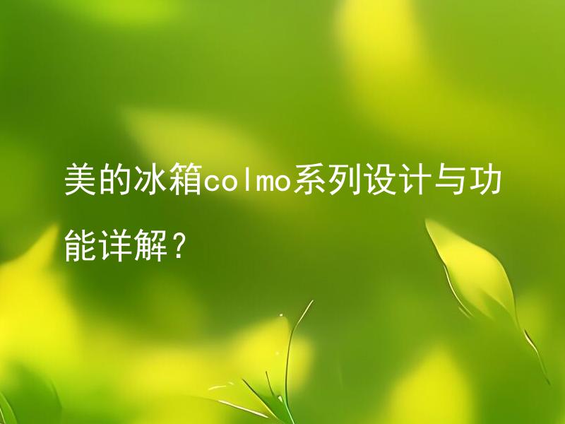 美的冰箱colmo系列设计与功能详解？ 美的冰箱colmo系列的制冷效果如何？