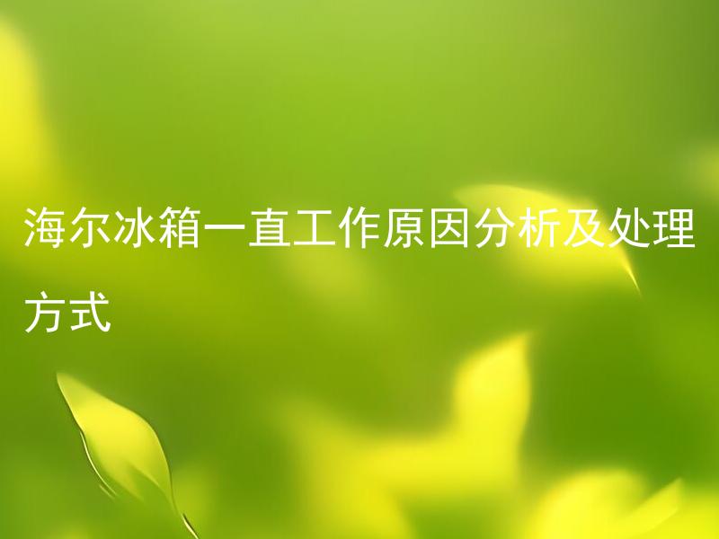 海尔冰箱一直工作原因分析及处理方式 海尔冰箱频繁启停怎么办？