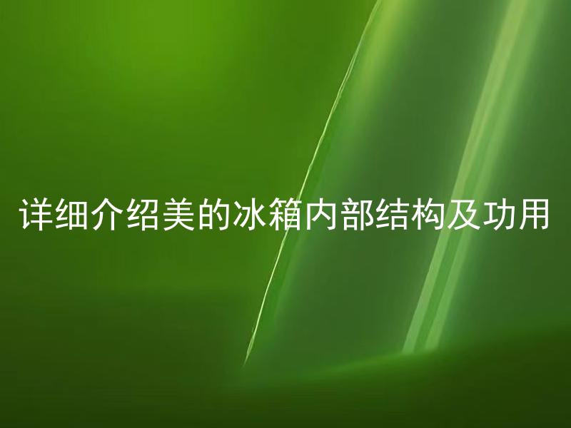 详细介绍美的冰箱内部结构及功用 美的冰箱内部有哪些部件及其作用？